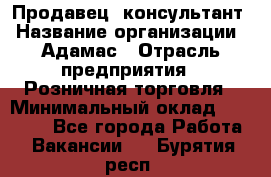 Продавец -консультант › Название организации ­ Адамас › Отрасль предприятия ­ Розничная торговля › Минимальный оклад ­ 37 000 - Все города Работа » Вакансии   . Бурятия респ.